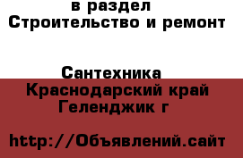 в раздел : Строительство и ремонт » Сантехника . Краснодарский край,Геленджик г.